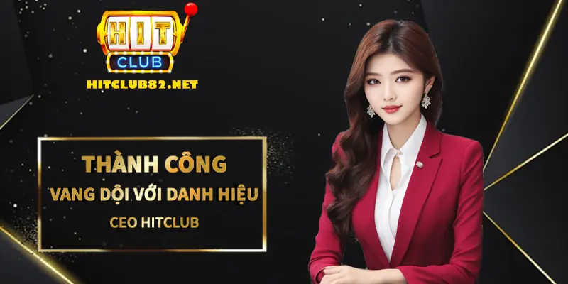 Thành công vang dội cùng danh hiệu CEO Hitclub