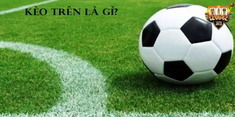 Kèo trên là gì Kèo trên là gì đang là lựa chọn cá cược quốc dân với nhiều bet thủ